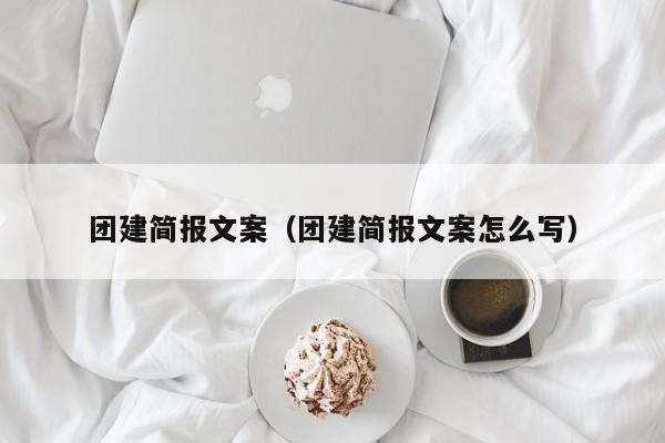 團建簡報文案(團建簡報文案怎么寫)