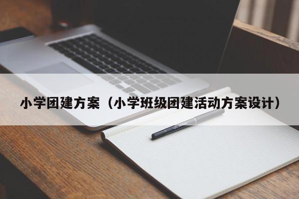 小學團建方案(小學班級團建活動方案設計)