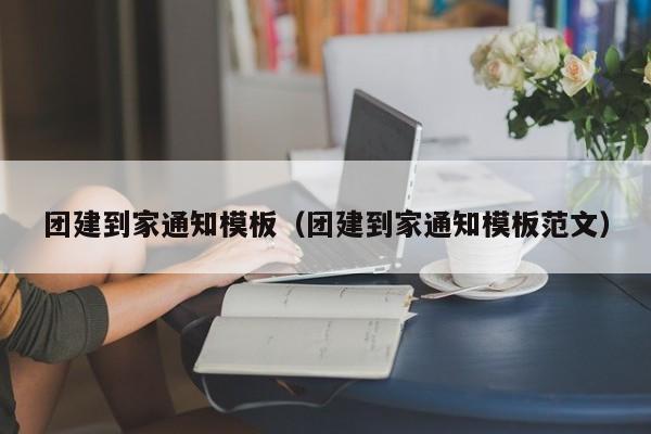 團建到家通知模板(團建到家通知模板范文)
