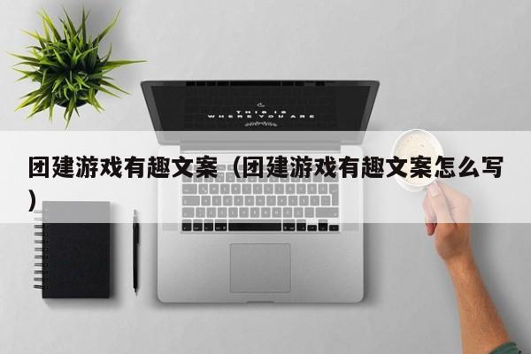 團建游戲有趣文案(團建游戲有趣文案怎么寫)