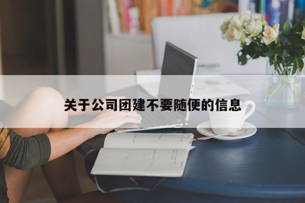 關于公司團建不要隨便的信息