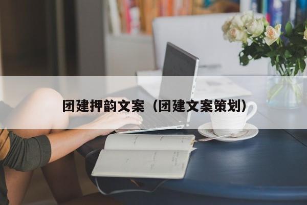 團(tuán)建押韻文案(團(tuán)建文案策劃)