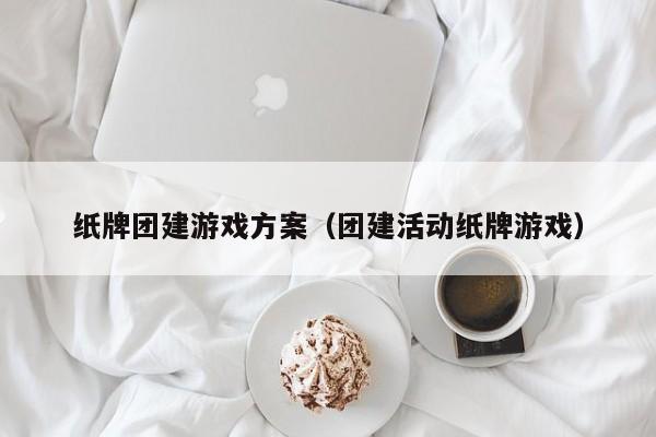 紙牌團建游戲方案(團建活動紙牌游戲)
