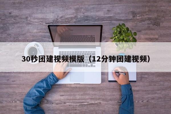 30秒團建視頻模版(12分鐘團建視頻)