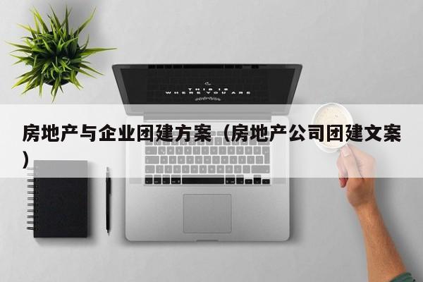 房地產與企業團建方案(房地產公司團建文案)