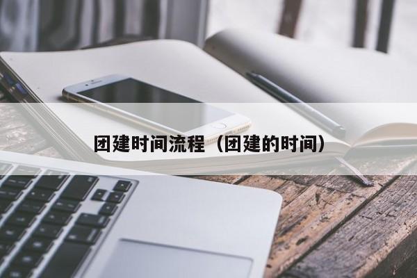 團建時間流程(團建的時間)