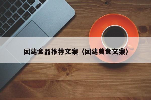 團建食品推薦文案(團建美食文案)