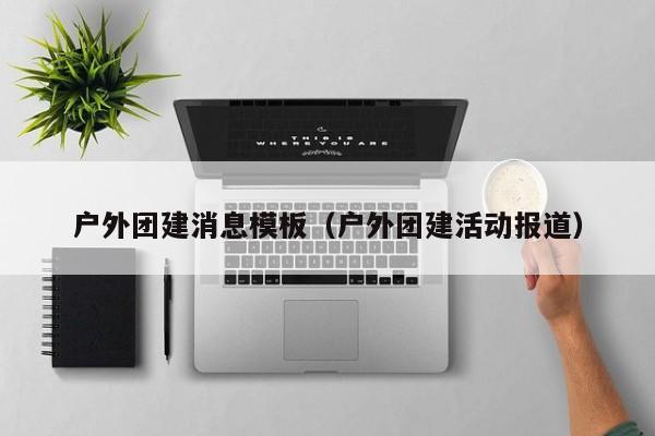 戶外團建消息模板(戶外團建活動報道)