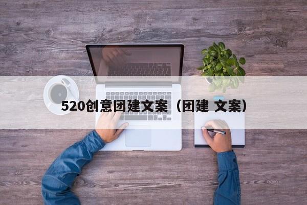 520創意團建文案(團建 文案)