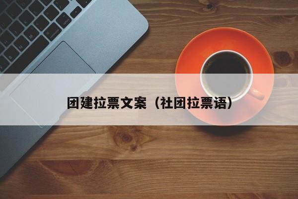 團(tuán)建拉票文案(社團(tuán)拉票語)