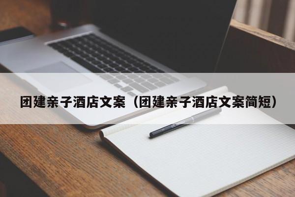 團(tuán)建親子酒店文案(團(tuán)建親子酒店文案簡短)