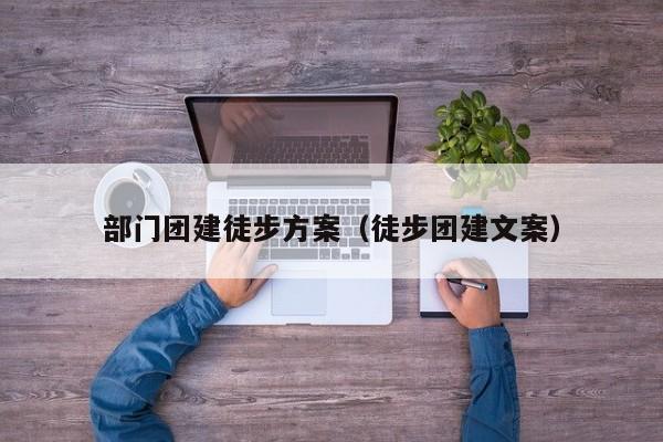 部門團建徒步方案(徒步團建文案)