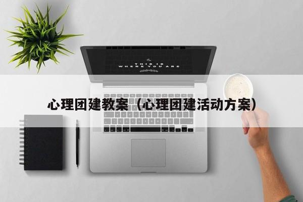 心理團(tuán)建教案(心理團(tuán)建活動(dòng)方案)