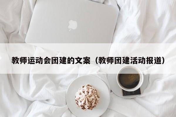 教師運動會團(tuán)建的文案(教師團(tuán)建活動報道)
